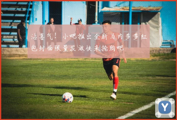 沾喜气！小吧推出全新马内多多红包封面限量发放快来抢购吧