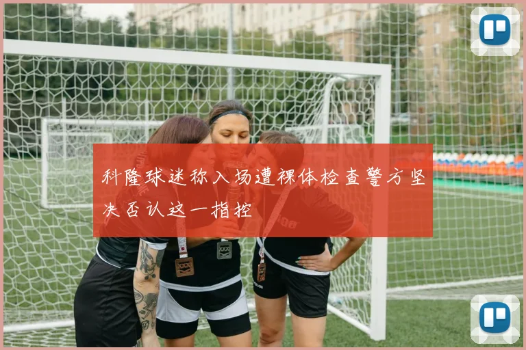 科隆球迷称入场遭裸体检查警方坚决否认这一指控