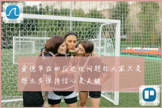 爱德华兹回应进攻问题称大家只是想太多保持信心是关键