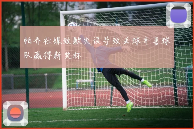 帕乔社媒致歉失误导致丢球幸喜球队赢得新奖杯