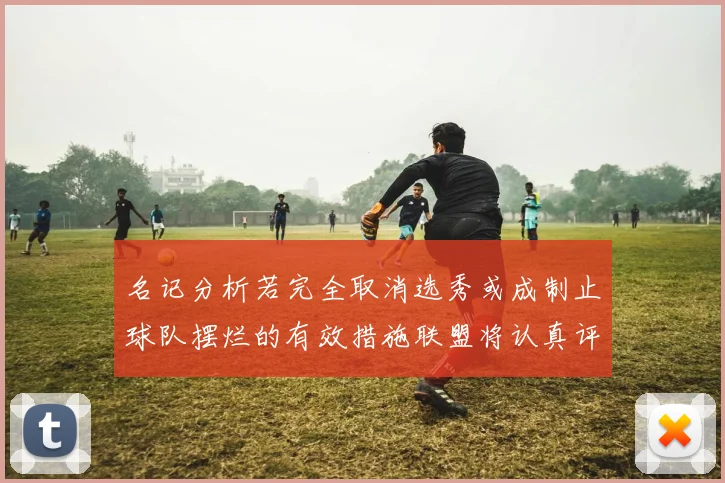 名记分析若完全取消选秀或成制止球队摆烂的有效措施联盟将认真评估此提议