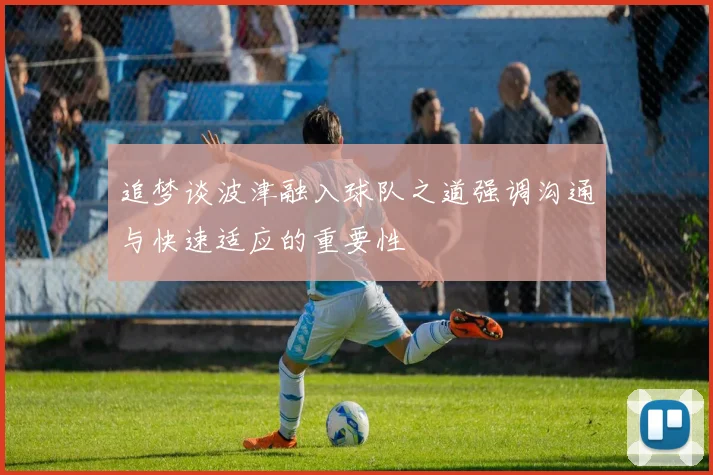 追梦谈波津融入球队之道强调沟通与快速适应的重要性