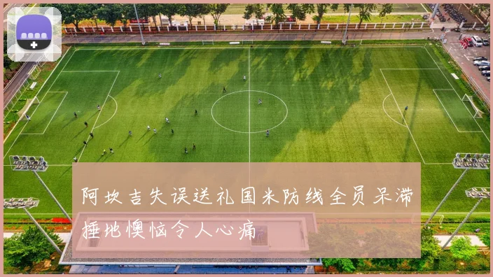 阿坎吉失误送礼国米防线全员呆滞捶地懊恼令人心痛
