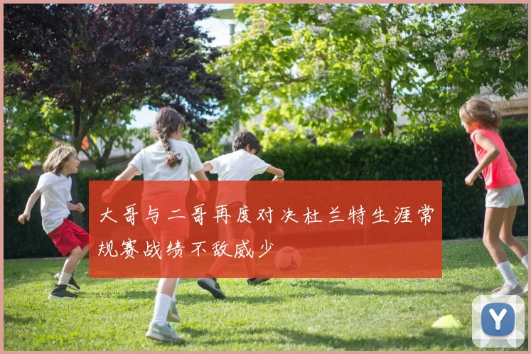 大哥与二哥再度对决杜兰特生涯常规赛战绩不敌威少