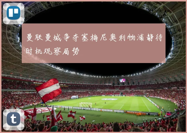 曼联曼城争夺塞梅尼奥利物浦静待时机观察局势