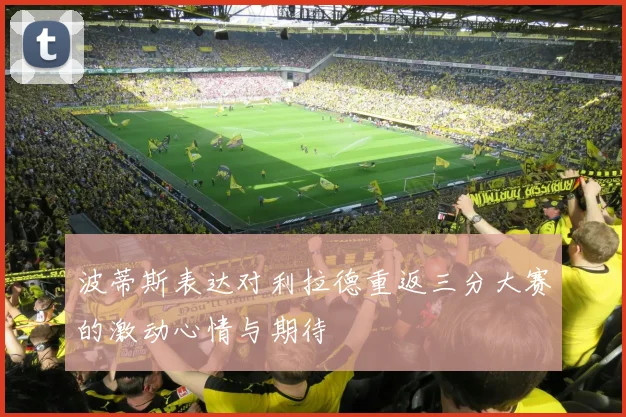 波蒂斯表达对利拉德重返三分大赛的激动心情与期待