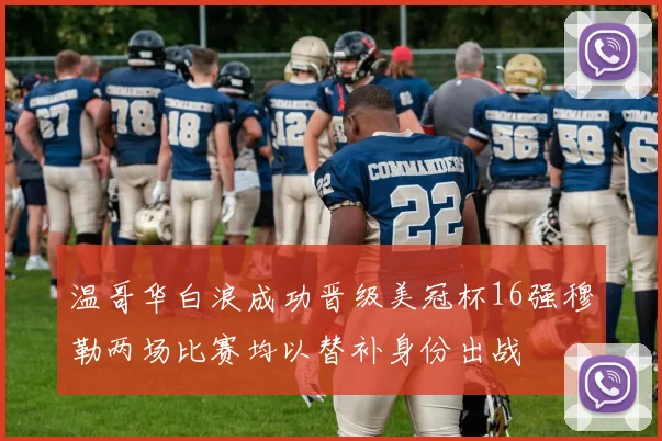 温哥华白浪成功晋级美冠杯16强穆勒两场比赛均以替补身份出战