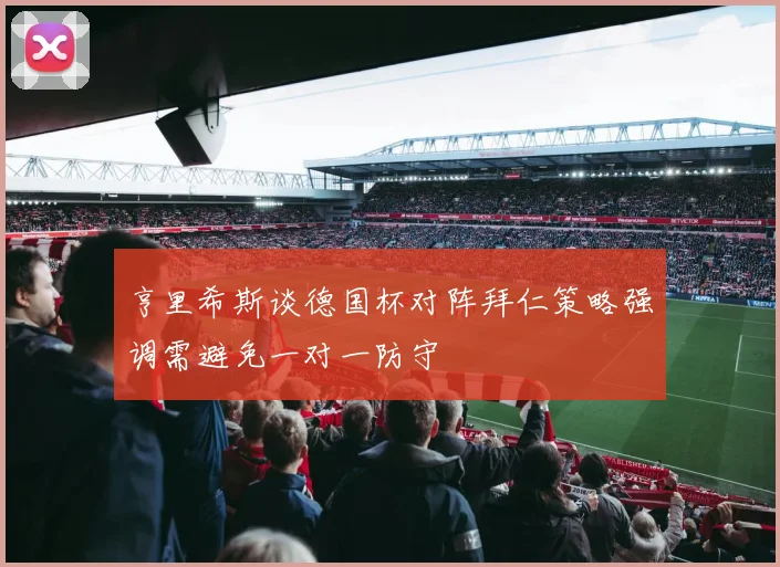 亨里希斯谈德国杯对阵拜仁策略强调需避免一对一防守