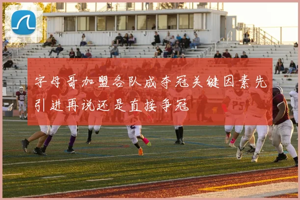 字母哥加盟各队成夺冠关键因素先引进再说还是直接争冠