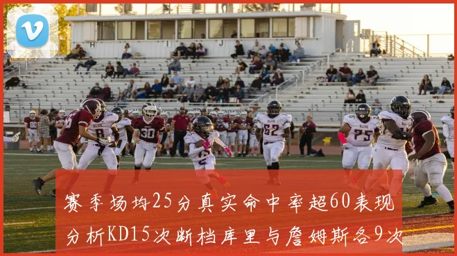 赛季场均25分真实命中率超60表现分析KD15次断档库里与詹姆斯各9次