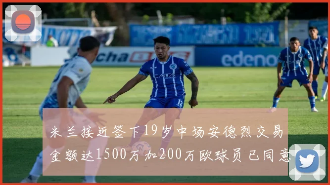 米兰接近签下19岁中场安德烈交易金额达1500万加200万欧球员已同意